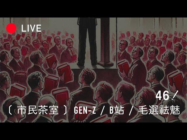 [LIVE 046] GEN-Z / 毛选祛魅 / B站