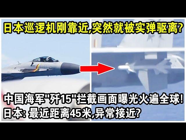日本巡邏機剛靠近，突然就被實彈驅離？中國海軍“殲15”攔截畫面曝光火遍全球！日本急了：最近距離45米，異常接近？