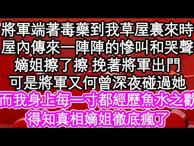 將軍端著毒藥到我草屋裏來時，屋內傳來一陣陣的慘叫和哭聲，嫡姐擦了擦 挽著將軍出門，可是將軍又何曾深夜碰過她，而我身上每一寸都經歷魚水之歡，得知真相嫡姐徹底瘋了| #為人處世#生活經驗#情感故事#養老