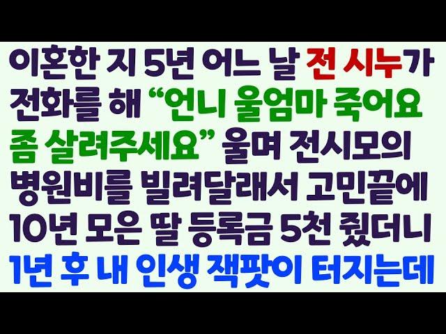 (신청사연) 이혼한 지 5년 전시누가 전화해 전시모 살려달라며 병원비를 빌려달래 딸 등록금 5천 빌려주자 1년 후 내 인생에 잭팟이 /감동사연/사이다사연/라디오드라마/사연라디오