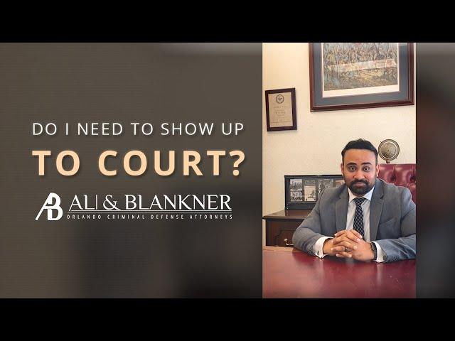 Do I Need to Show Up To Court? | Criminal Defense Attorney Orlando, Florida