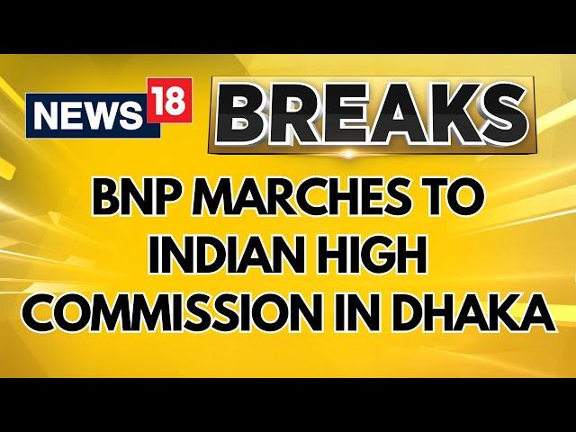 Three Bangladesh Nationalist Party Fronts March To Indian High Commission In Dhaka | News18