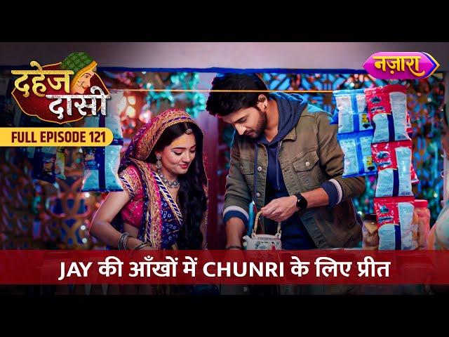 Jay Ki Aankhon Mein Chunri Ke Liye Preet | FULL EPISODE- 121 | Dahej Daasi | Nazara TV