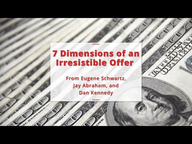 7 Dimensions of an Irresistible Offer [from Eugene Schwartz, Jay Abraham, Dan Kennedy]