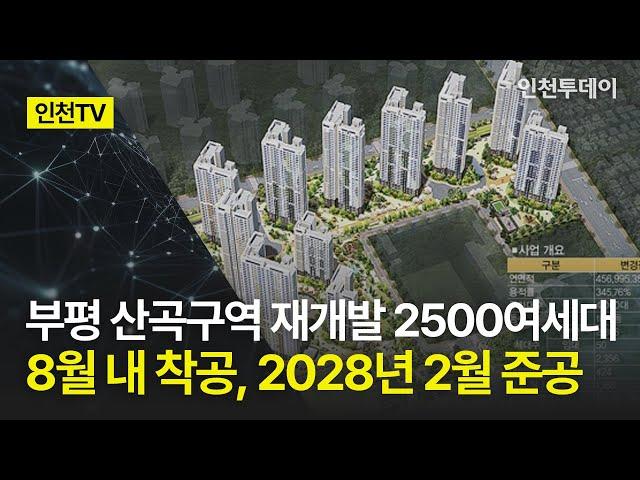 [인천TV] 부평 산곡구역 재개발 2500여세대 8월 내 착공, 2028년 2월 준공