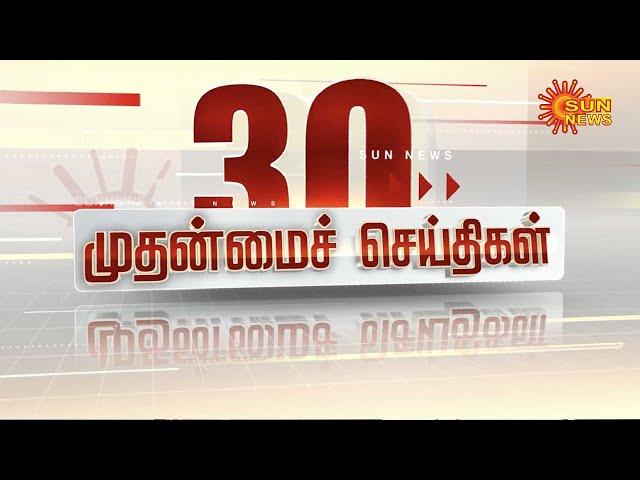 LIVE: 30 முதன்மைச் செய்திகள் | Headlines | Express News | Tamil Nadu News | 07.03.2025 | Sun News