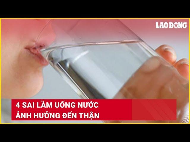 4 sai lầm uống nước ảnh hưởng đến thận | Báo Lao Động