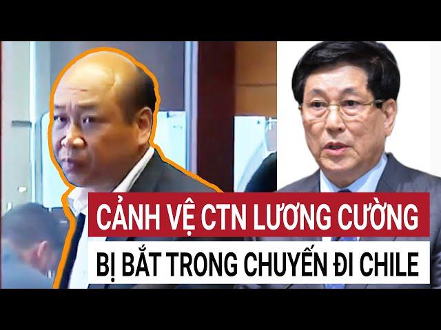 Cảnh vệ Chủ tịch nước Lương Cường bị bắt giữ trong chuyến thăm tới Chile