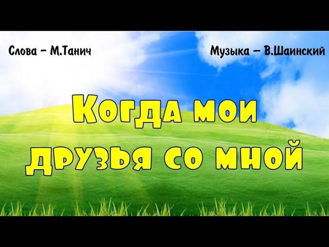 "Когда мои друзья со мной" (М.Танич, В.Шаинский)