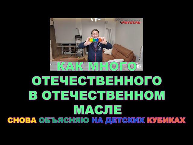КАК МНОГО ОТЕЧЕСТВЕННОГО В ОТЕЧЕСТВЕННОМ МАСЛЕ. СНОВА ОБЪЯСНЯЮ НА ДЕТСКИХ КУБИКАХ.