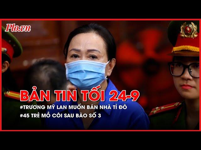 Bản tin tối 24-9:  Bà Trương Mỹ Lan muốn bán căn nhà tỉ đô; Lào Cai: 45 trẻ mồ côi sau bão số 3