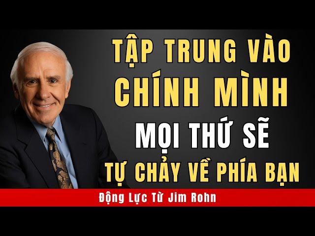 Tập Trung Vào Chính Mình Và Mọi Thứ Sẽ Chảy Về Phía Bạn | Động Lực Từ Jim Rohn
