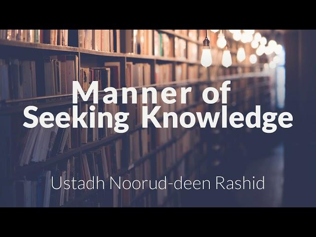 Manner of Seeking Knowledge - Ustadh Noorud-deen Rashid