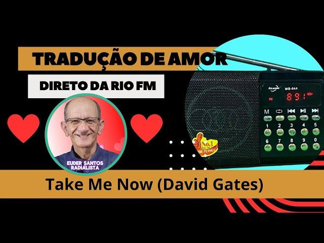 Tradução de amor- Take Me Now -David Gates #Radialista euder santos#riofmaovivo89 1