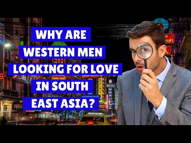 Why Are Western Men Looking For Love In Southeast Asia | Thailand | Asian Women