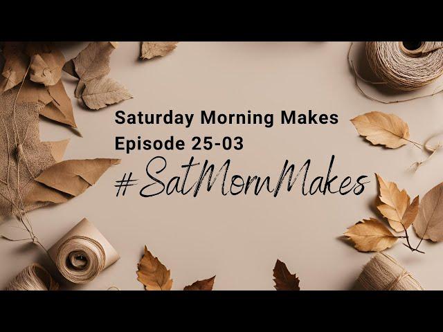 Saturday Morning Makes Ep 25-03 #satmornmakes