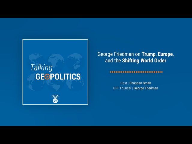 George Friedman on Trump, Europe, and the Shifting World Order