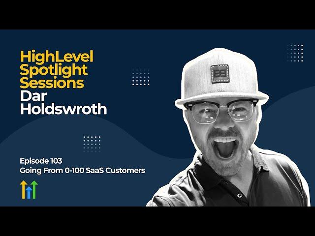 HighLevel Spotlight Sessions: Dar Holdsworth On Going From 0-100 SaaS Customers
