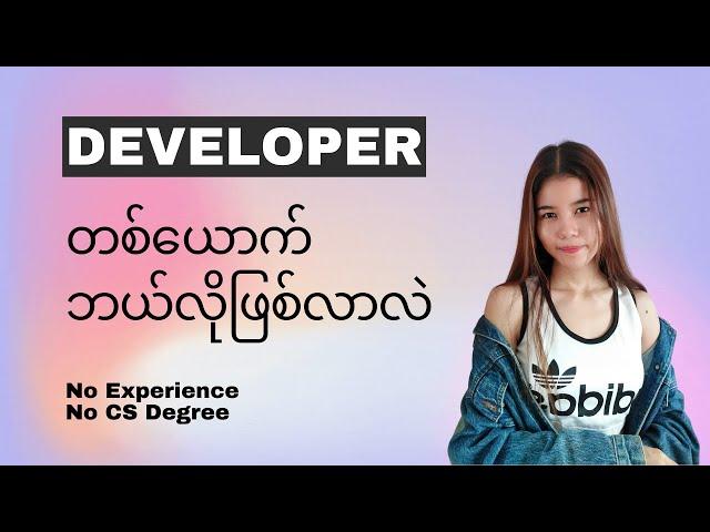 Developer တစ်ယောက် ဘယ်လိုဖြစ်လာလဲ | No cs degree, no experience