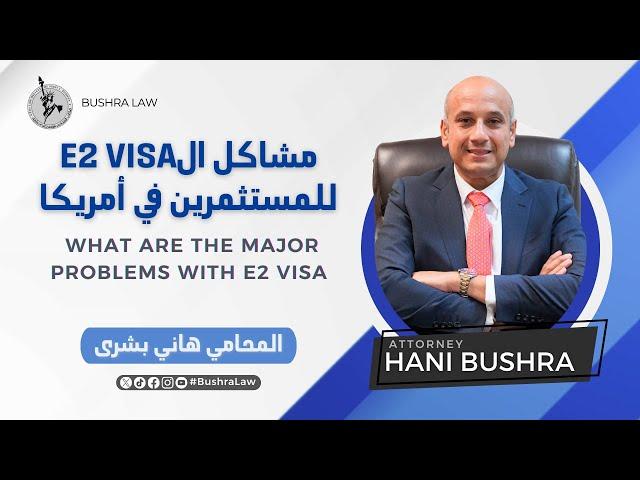 مشاكل فيزا الاستثمار (المحامي هاني بشرى) Major Problems in the E2 Visa