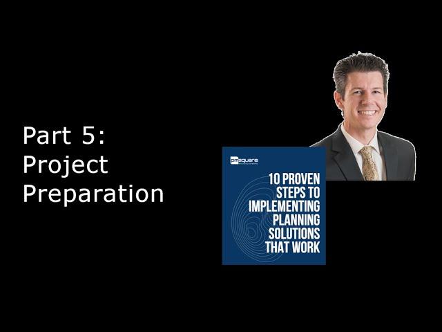 The 10 Proven Steps to Implementing Planning Solutions that Work: Part 5. Project Preparation