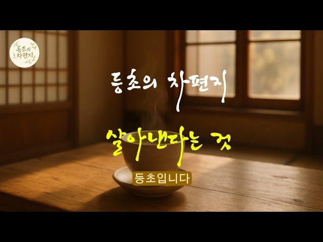등초의 차편지 살아낸다는 것 #차에세이, #감성, #마음챙김 #인생 #힐링 #생각 #심리