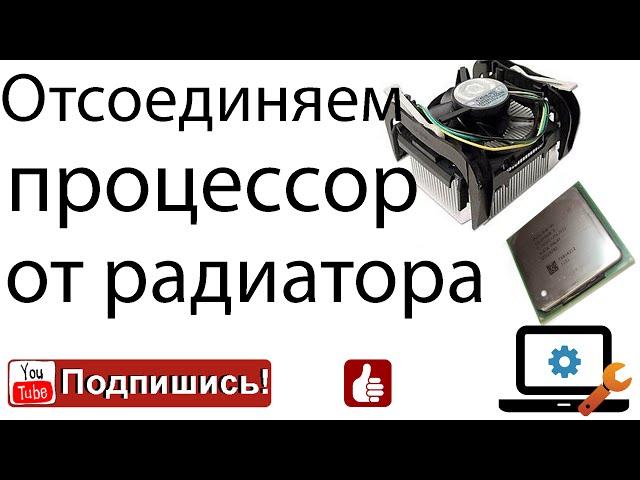 Как безопасно отсоединить процессор от радиатора