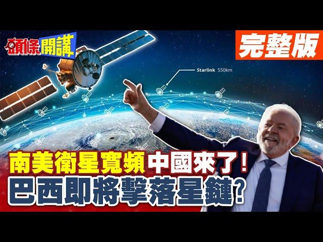 魯拉老婆嘴砲擊落星鏈!習近平也發笑! | 千帆衛星耀眼發光!南美衛星寬頻中國來了!【頭條開講】完整版 @頭條開講HeadlinesTalk