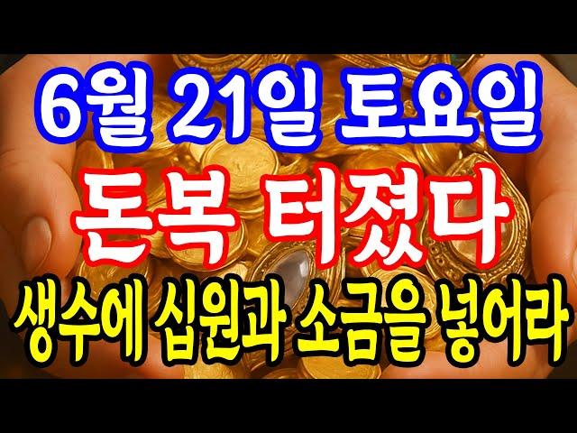 6월 21일 토요일 생수에 십원과 소금을 넣어라! 금전운이 상승한다! 대박운 터진다 돈복 크게 터진다