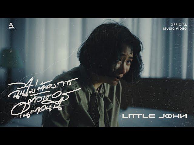 ฉันไม่ต้องการตัวเธอในตอนนี้ - Little John |Official MV|