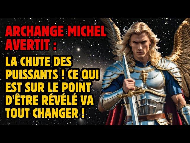 ARCHANGE MICHEL AVERTIT :  LA CHUTE DES PUISSANTS !