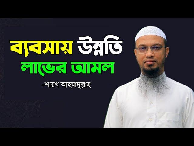 দোকানে উন্নতি লাভের আমল | ব্যবসায় বরকত লাভের আমল - শায়খ আহমাদুল্লাহ