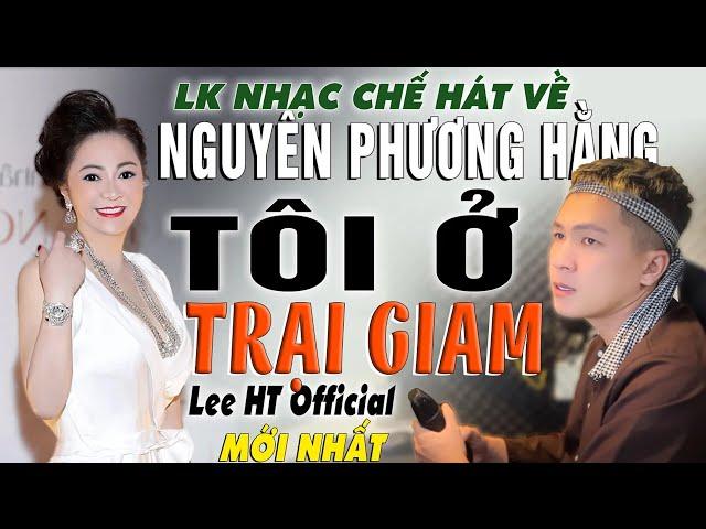 NHẠC CHẾ HÁT VỀ NGUYỄN PHƯƠNG HẰNG -TÔI Ở TRẠI GIAM - LEE HT OFFICIAL