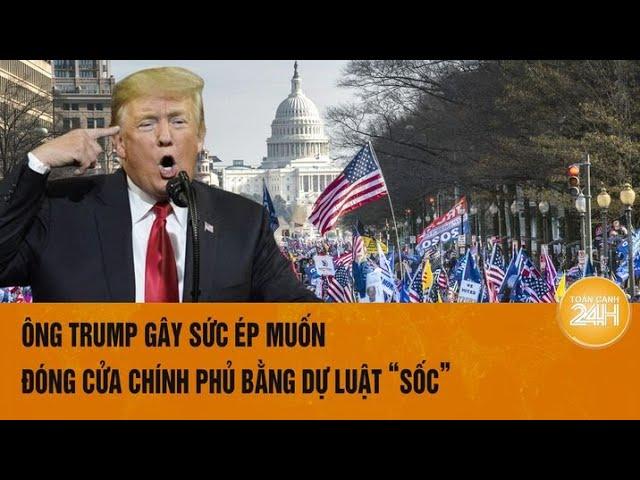 Toàn cảnh thế giới: Ông Trump gây sức ép muốn đóng cửa chính phủ bằng dự luật “sốc”