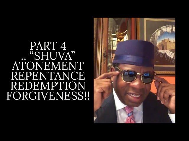 PART 4 . “SHUVA” ATONEMENT - REPENTANCE- REDEMPTION - FORGIVENESS!! Nasik Emmanuel Shahid benAvraham