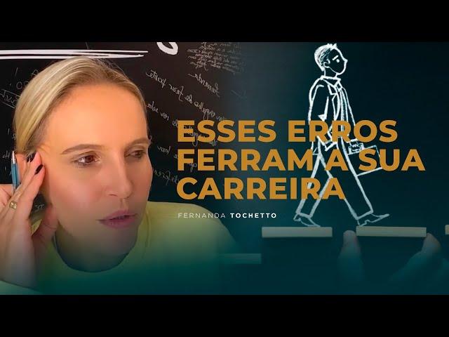 ESSES ERROS FERRAM A SUA CARREIRA | Fernanda Tochetto