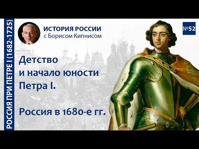 Детство и начало юности Петра I. Россия в 1680-е гг. / лектор - Борис Кипнис / №52