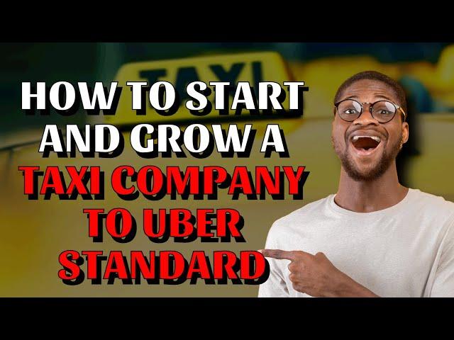 How To Start And Grow A Taxi Company To Uber Standard