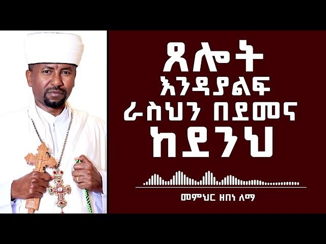 ጸሎት እንዳያልፍ ራስህን  በደመና ከደንህ  | መምህር ዘበነ ለማ