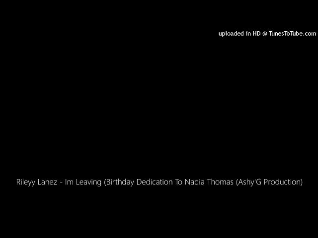 Rileyy Lanez - Im Leaving (Birthday Dedication To Nadia Thomas (Ashy'G Production)