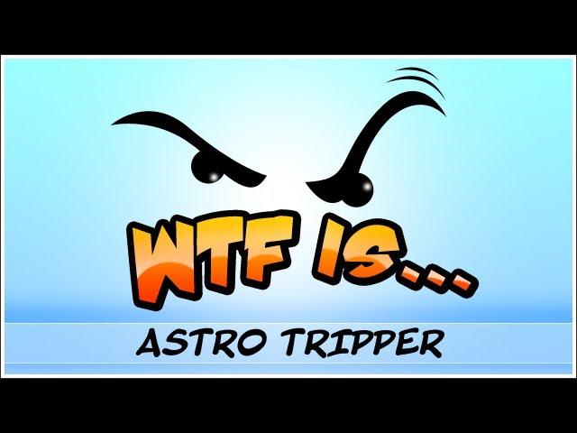 ► WTF Is... - Astro Tripper ?