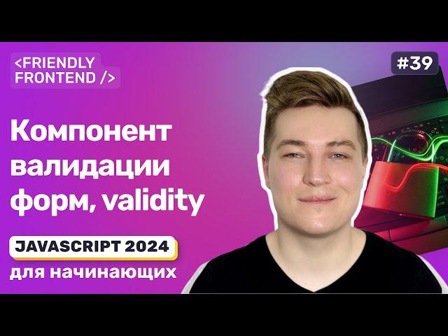 JavaScript валидация форм — validity свойство у полей формы. Классовый компонент валидации форм