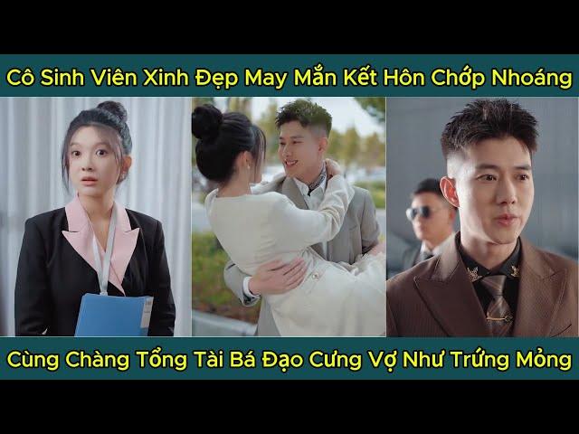 Cô Sinh Viên Xinh Đẹp May Mắn Kết Hôn Chớp Nhoáng, Cùng Chàng Tổng Tài Bá Đạo Cưng Vợ Như Trứng Mỏng