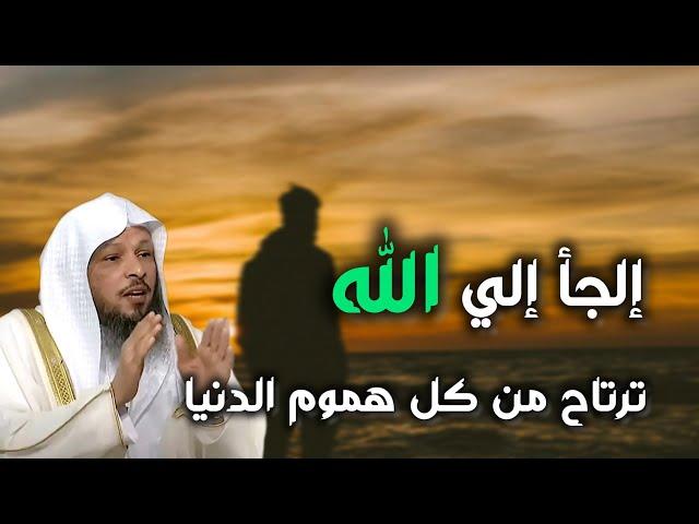 كيف تلجأ الي الله لترتاح من كل هموم الدنيا . درس روووعة.  الشيخ سعد العتيق