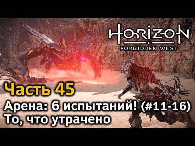 Horizon Forbidden West | Часть 45 | Прохождение | Арена: 6 испытаний #11-16 | То, что утрачено