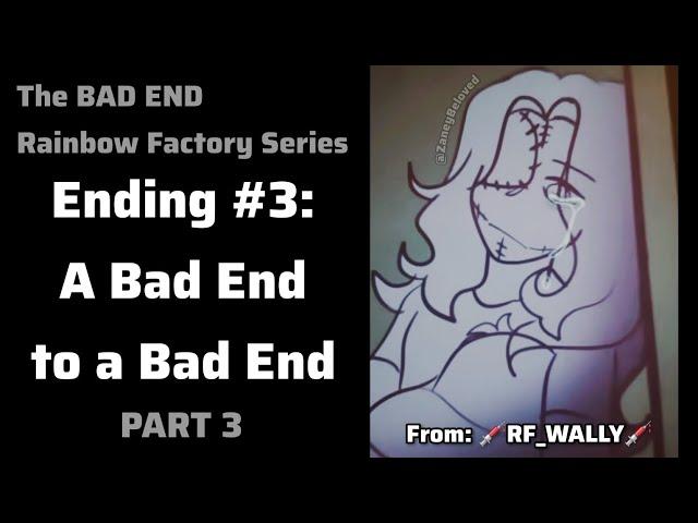 The Bad Ending Series | Ending #3: A Bad End to a Bad End | Rainbow Factory AU | PART 3