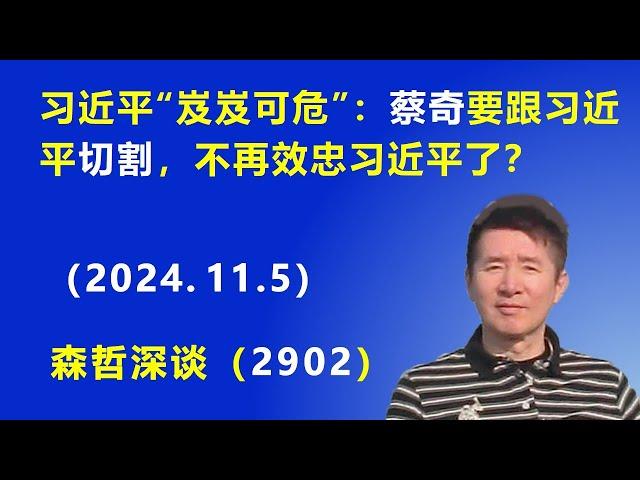 习近平“岌岌可危”：蔡奇 要跟习近平切割，不再效忠 习近平了？  (2024.11.5) || 森哲深谈