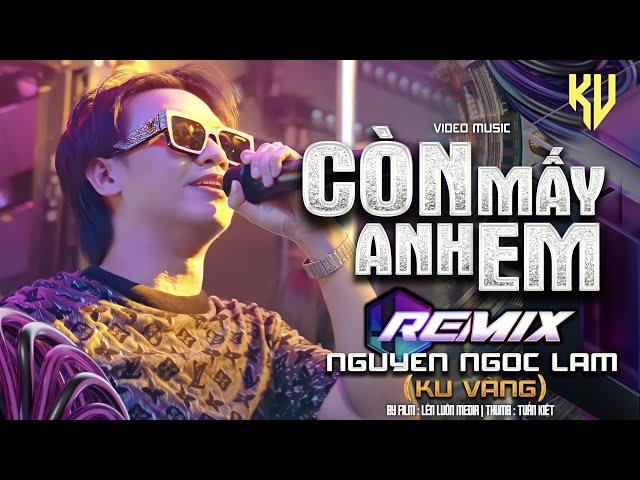 CÒN MẤY ANH EM REMIX - NGUYỄN NGỌC LAM ( KU VÀNG ) - VIDEO MUSIC OFFICIAL