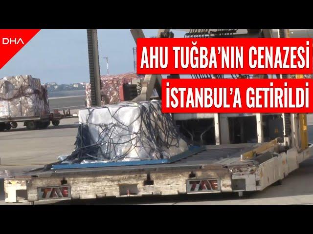 Ahu Tuğba'nın cenazesi İstanbul'a getirildi