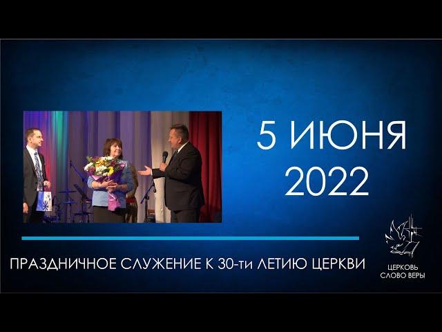 05.06.2022 Праздничное служение, посвящённое 30-ти летию церкви "Слово Веры".